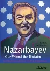 Nazarbayev - Our Friend the Dictator. Kazakhstan`s Difficult Path to Democracy - Khrapunov Viktor